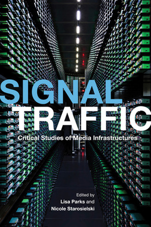 Signal Traffic: Critical Studies of Media Infrastructures by Lisa Parks, Nicole Starosielski