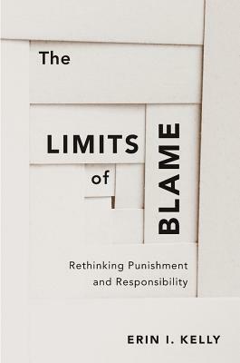 The Limits of Blame: Rethinking Punishment and Responsibility by Erin I. Kelly