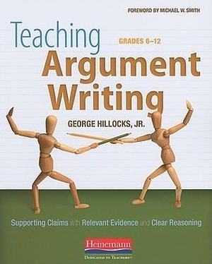 Teaching Argument Writing, Grades 6-12: Supporting Claims with Relevant Evidence and Clear Reasoning by Michael Smith, Michael Smith