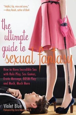 The Ultimate Guide to Sexual Fantasy: How to Have Incredible Sex with Role Play, Sex Games, Erotic Massage, BDSM and More by Violet Blue, Violet Blue