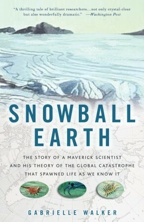 Snowball Earth: The Story of a Maverick Scientist and His Theory of the Global Catastrophe That Spawned Life as We Know It by Gabrielle Walker