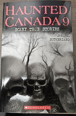 Haunted Canada 9: Scary True Stories by Joel A. Sutherland