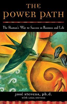 The Power Path: The Shaman's Way to Success in Business and Life by Lena Stevens, Jose Stevens