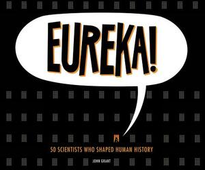 Eureka!: 50 Scientists Who Shaped Human History by John Grant