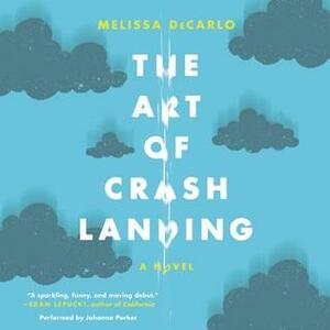 The Art of Crash Landing: A Novel by Melissa DeCarlo, Johanna Parker