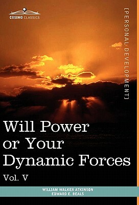 Personal Power Books (in 12 Volumes), Vol. V: Will Power or Your Dynamic Forces by William Walker Atkinson, Edward E. Beals