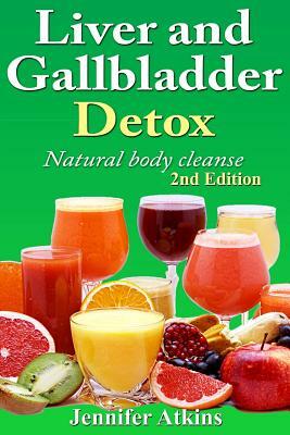 Detox: Liver and Gallbladder Detox: Natural Body Cleanse by Jennifer Atkins