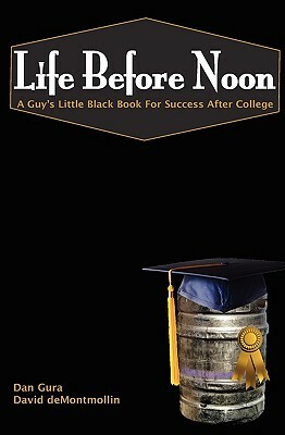 Life Before Noon: The Guy's Little Black Book For Success After College by David Demontmollin, Dan Gura