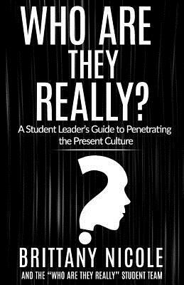 Who Are They Really?: A Student Leader's Guide to Penetrating the Present Culture by Who Are They Really Student Team, Brittany Nicole