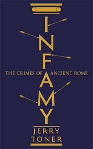 Infamy: The Crimes of Ancient Rome by Jerry Toner