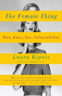 The Female Thing: Dirt, Envy, Sex, Vulnerability by Laura Kipnis