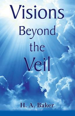 Visions Beyond the Veil by H. a. Baker