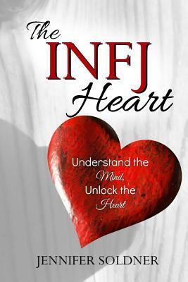 The INFJ Heart: Understand the Mind, Unlock the Heart by Jennifer Soldner