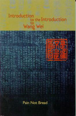 Introduction to the Introduction to Wang Wei by Roo Borson, Kim Maltman, Pain Not Bread