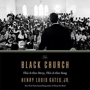 The Black Church: This Is Our Story, This Is Our Song by Henry Louis Gates Jr.
