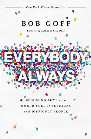 Everybody, Always: Becoming Love in a World Full of Setbacks and Difficult People by Bob Goff