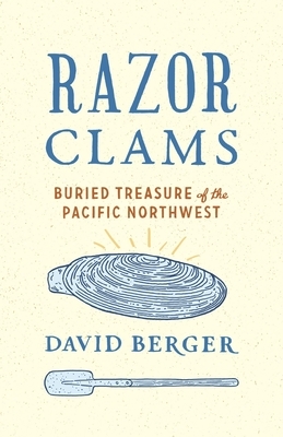 Razor Clams: Buried Treasure of the Pacific Northwest by David Berger