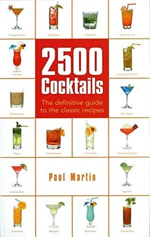 2500 Cocktails: The Definitive Guide To The Classic Recipes by Paul Martin