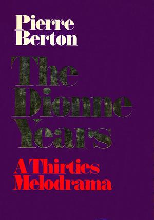 The Dionne Years: A Thirties Melodrama by Pierre Berton