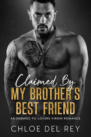 Claimed By My Brother's Best Friend: An Enemies-to-Lovers, Virgin Romance by Chloe del Rey