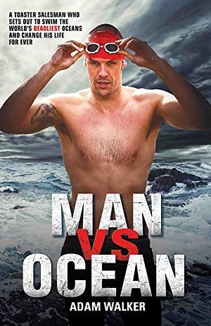 Man vs Ocean - One Man's Journey to Swim The World's Toughest Oceans by Adam Walker