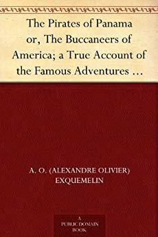 The Pirates of Panama or, The Buccaneers of America; a True Account of the Famous Adventures and Daring Deeds of Sir Henry Morgan and Other Notorious Freebooters of the Spanish Main by Alexandre Olivier Exquemelin