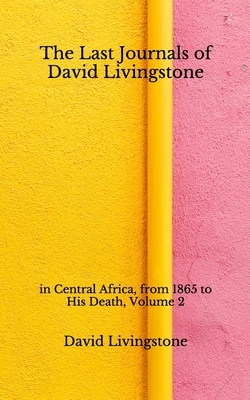 The Last Journals of David Livingstone: in Central Africa, from 1865 to His Death, Volume 2 (Aberdeen Classics Collection) by David Livingstone