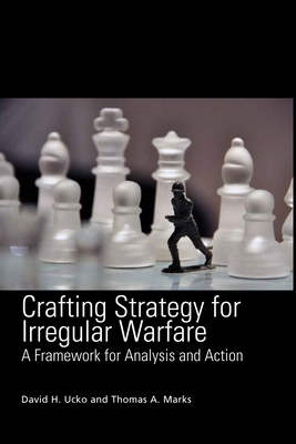Crafting Strategy for Irregular Warfare: A Framework for Analysis and Action by David H. Ucko, Thomas a. Marks