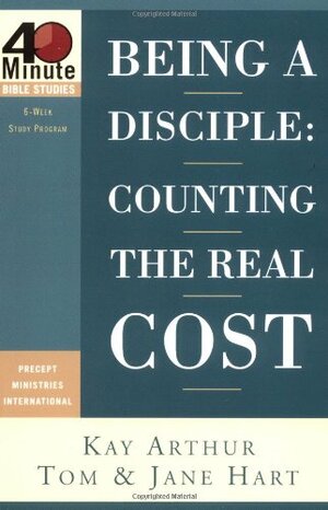 Being a Disciple: Counting the Real Cost by Kay Arthur, Tom Hart