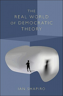 The Real World of Democratic Theory by Ian Shapiro