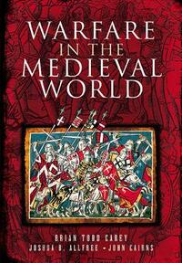 Warfare in the Medieval World by Joshua Allfree, Brian Todd Carey, John Cairns