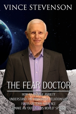 The Fear Doctor: How to Manage Anxiety, Understand the Mind/Body Relationship, Focus on Your Audience & Make an 'out of This World' Spe by Vince Stevenson