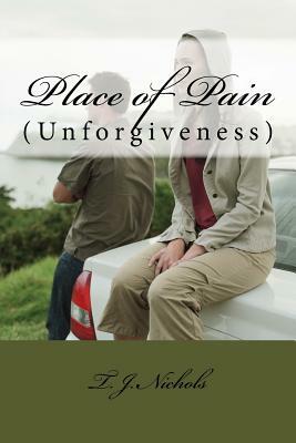 Place of Pain: (Unforgiveness) by T.J Nichols