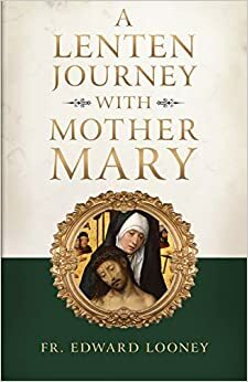 A Lenten Journey with Mother Mary by Fr. Edward Looney, Edward Looney