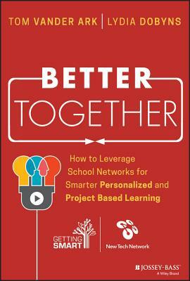 Better Together: How to Leverage School Networks for Smarter Personalized and Project Based Learning by Tom Vander Ark, Lydia Dobyns