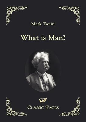 What Is Man? by Mark Twain