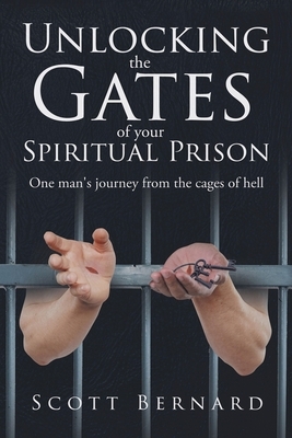 Unlocking The Gates Of Your Spiritual Prison by Scott Bernard