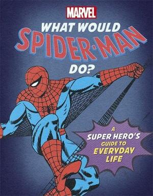 What Would Spider-Man Do?: A super hero's guide to everyday life (What Would Marvel Do?) by Susie Rae