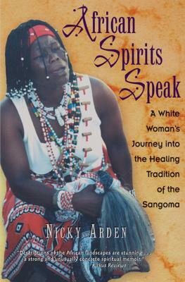 African Spirits Speak: A White Woman's Journey Into the Healing Tradition of the Sangoma by Nicky Arden