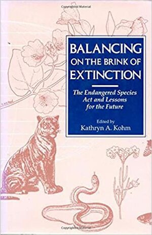 Balancing on the Brink of Extinction: Endangered Species Act And Lessons For The Future by Kathryn A. Kohm, William Reffalt