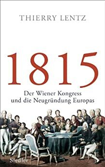 1815: Der Wiener Kongress und die Neugründung Europas by Thierry Lentz