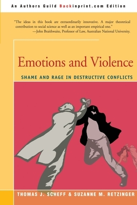 Emotions and Violence: Shame and Rage in Destructive Conflicts by Thomas J. Scheff, Suzanne M. Retzinger