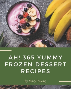 Ah! 365 Yummy Frozen Dessert Recipes: Make Cooking at Home Easier with Yummy Frozen Dessert Cookbook! by Mary Young