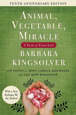 Animal, Vegetable, Miracle - Tenth Anniversary Edition: A Year of Food Life by Steven L. Hopp, Camille Kingsolver, Barbara Kingsolver