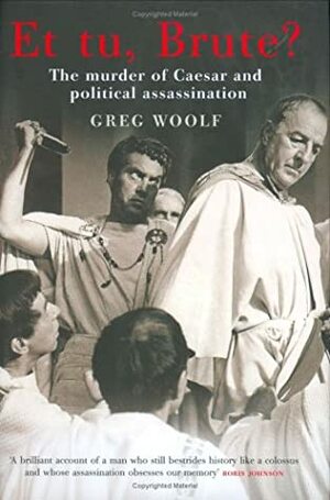 Et tu Brute?: The murder of Caesar and political assassination by Greg Woolf