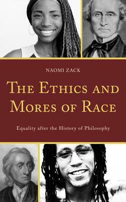 The Ethics and Mores of Race: Equality After the History of Philosophy by Naomi Zack