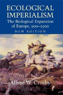 Ecological Imperialism: The Biological Expansion of Europe, 900-1900 by Alfred W. Crosby
