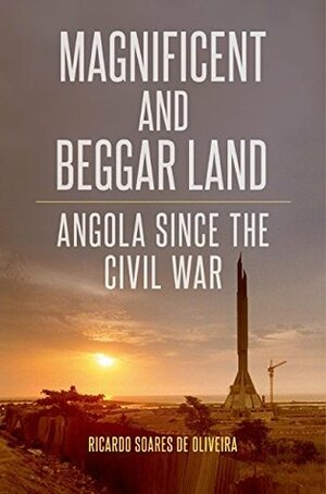 Magnificent and Beggar Land: Angola Since the Civil War by Ricardo Soares de Oliveira