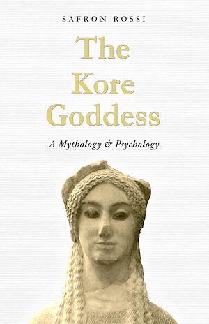 The Kore Goddess: A Mythology & Psychology by Safron Rossi