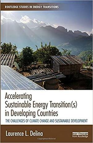 Accelerating Sustainable Energy Transition(s) in Developing Countries: The Challenges of Climate Change and Sustainable Development by Laurence L. Delina